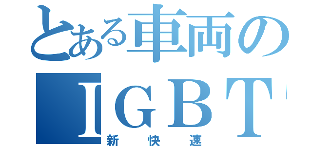 とある車両のＩＧＢＴ（新快速）