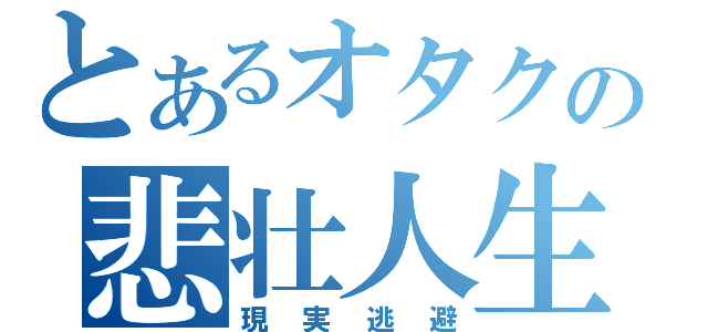 とあるオタクの悲壮人生（現実逃避）