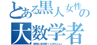 とある黒人女性の大数学者（世界史に名を残す１３人中４人ｇａ）