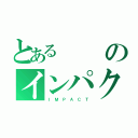 とあるのインパクト（Ｉ Ｍ Ｐ Ａ Ｃ Ｔ）