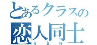 とあるクラスの恋人同士（Ｋ＆Ｒ）