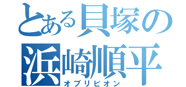 とある貝塚の浜崎順平（オブリビオン）