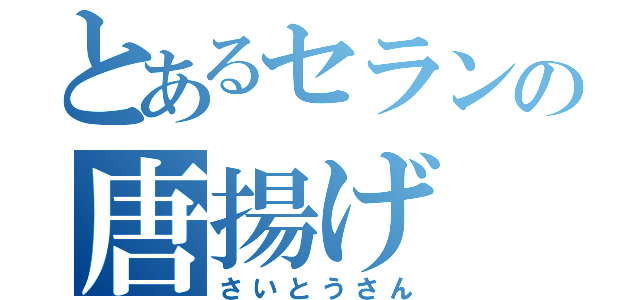 とあるセランの唐揚げ（さいとうさん）