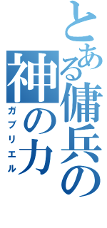 とある傭兵の神の力（ガブリエル）