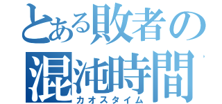 とある敗者の混沌時間（カオスタイム）