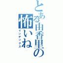 とある由香里の怖いねⅡ（インデックス）