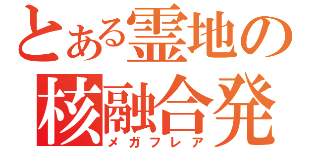 とある霊地の核融合発射（メガフレア）