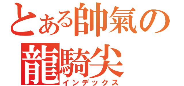 とある帥氣の龍騎尖（インデックス）
