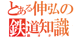 とある伸弘の鉄道知識（鉄オタ）