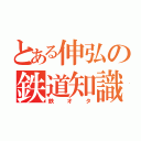 とある伸弘の鉄道知識（鉄オタ）