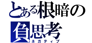 とある根暗の負思考（ネガティブ）