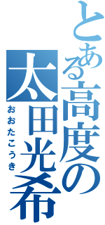 とある高度の太田光希Ⅱ（おおたこうき）