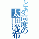 とある高度の太田光希Ⅱ（おおたこうき）