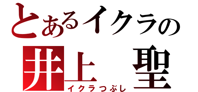 とあるイクラの井上　聖也（イクラつぶし）