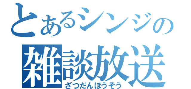 とあるシンジの雑談放送（ざつだんほうそう）