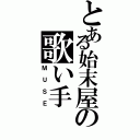 とある始末屋の歌い手（ＭＵＳＥ）