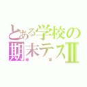 とある学校の期末テストⅡ（絶望）