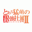 とある猛萌の最強社團Ⅱ（インデックス）