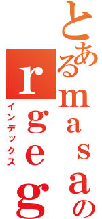 とあるｍａｓａのｒｇｅｇｅｇ（インデックス）