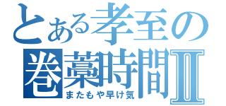 とある孝至の巻藁時間Ⅱ（またもや早け気）