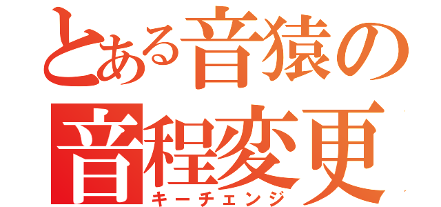 とある音猿の音程変更（キーチェンジ）