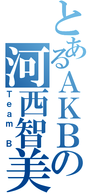 とあるＡＫＢの河西智美（Ｔｅａｍ Ｂ）