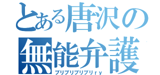 とある唐沢の無能弁護士（ブリブリブリブリｒｙ）