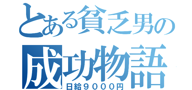 とある貧乏男の成功物語（日給９０００円）