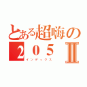 とある超嗨の２０５Ⅱ（インデックス）