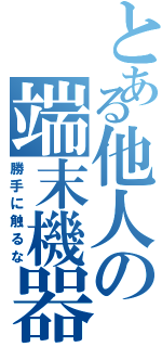 とある他人の端末機器（勝手に触るな）