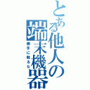 とある他人の端末機器（勝手に触るな）