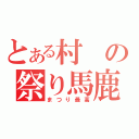 とある村の祭り馬鹿（まつり最高）