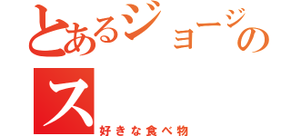 とあるジョージのス（好きな食べ物）