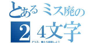 とあるミス廃の２４文字（アリス、俺たち結婚しよう）