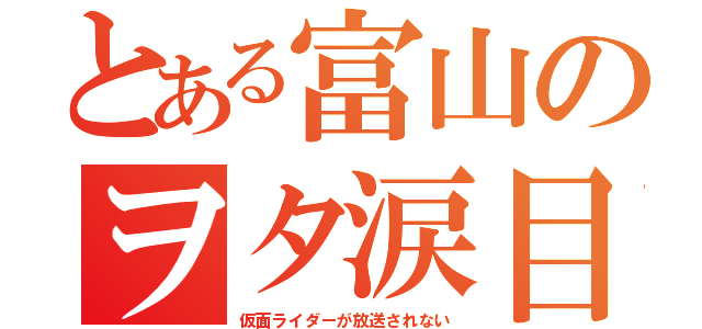 とある富山のヲタ涙目（仮面ライダーが放送されない）