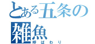 とある五条の雑魚（呼ばわり）