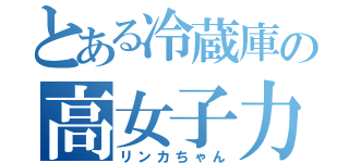 とある冷蔵庫の高女子力（リンカちゃん）