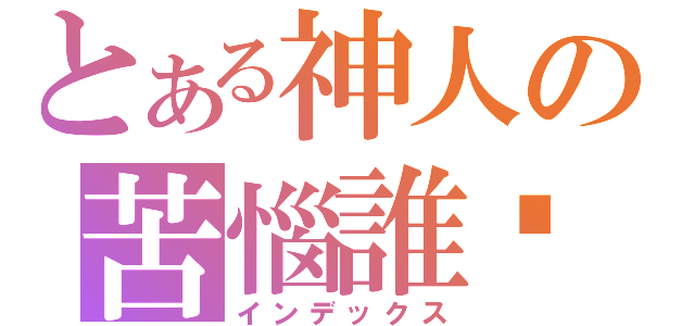 とある神人の苦惱誰懂（インデックス）