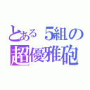 とある５組の超優雅砲（）