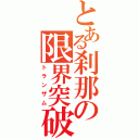 とある刹那の限界突破（トランザム）