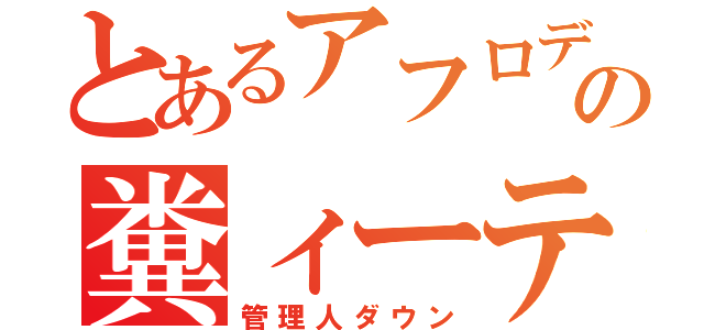 とあるアフロデの糞ィーテ（管理人ダウン）