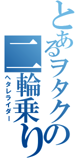 とあるヲタクの二輪乗り（ヘタレライダー）