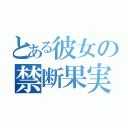 とある彼女の禁断果実（）