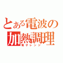 とある電波の加熱調理機（電子レンジ）