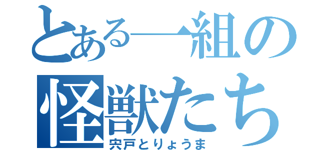 とある一組の怪獣たち（宍戸とりょうま）