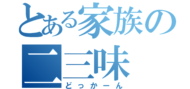 とある家族の二三味（どっかーん）