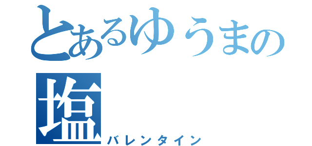 とあるゆうまの塩（バレンタイン）