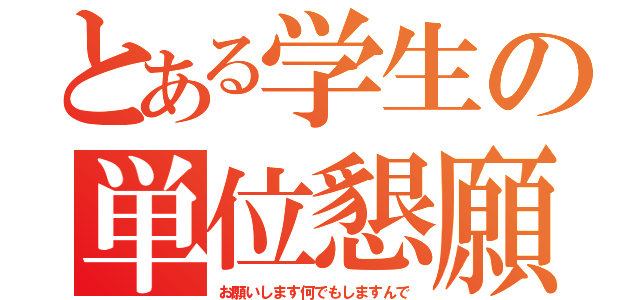 とある学生の単位懇願（お願いします何でもしますんで）