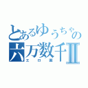 とあるゆうちゃの六万数千Ⅱ（エロ画）