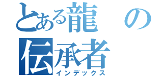 とある龍の伝承者（インデックス）